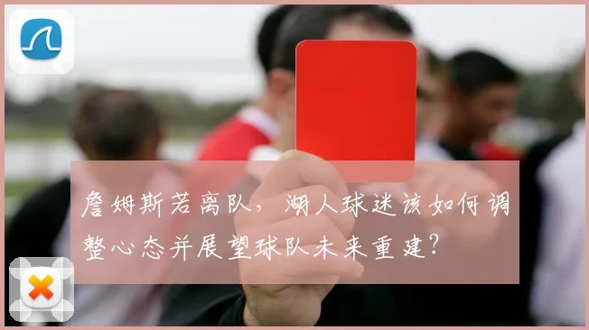 詹姆斯若离队，湖人球迷该如何调整心态并展望球队未来重建？
