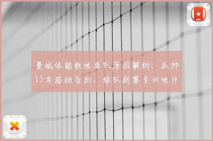 曼城体能教练离队原因解析：瓜帅15年搭档告别，球队新赛季训练计划将如何调整？